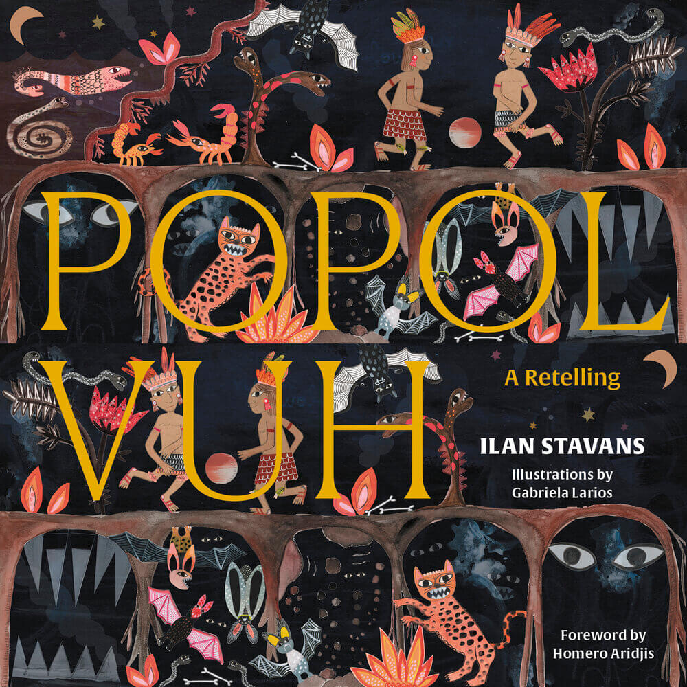 Book cover, Popol Vuh, a retelling of the Maya creation myth Latin American scholar Ilan Stavans; illustrated by Salvadoran artist Gabriela Larios; and introduced by author, diplomat, and activist, Homero Aridjis. Book cover, Popol Vuh, a retelling of the Maya creation myth Latin American scholar Ilan Stavans; illustrated by Salvadoran artist Gabriela Larios; and introduced by author, diplomat, and activist, Homero Aridjis.